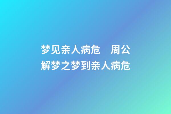 梦见亲人病危　周公解梦之梦到亲人病危
